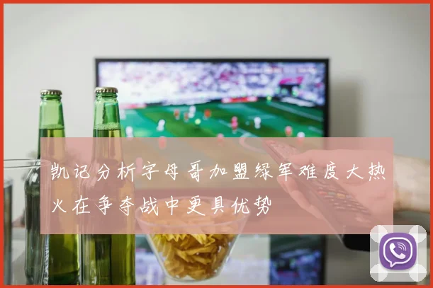 凯记分析字母哥加盟绿军难度大热火在争夺战中更具优势