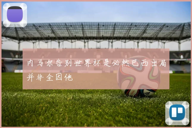 内马尔告别世界杯是必然巴西出局并非全因他