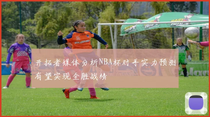 开拓者媒体分析NBA杯对手实力预测有望实现全胜战绩