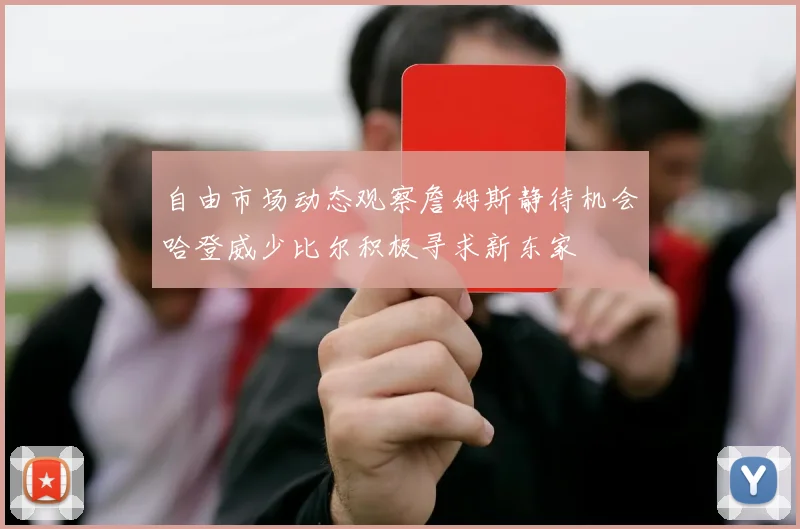 自由市场动态观察詹姆斯静待机会哈登威少比尔积极寻求新东家