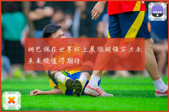 姆巴佩在世界杯上展现超强实力未来表现值得期待