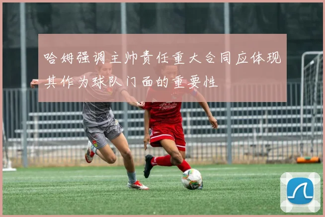 哈姆强调主帅责任重大合同应体现其作为球队门面的重要性
