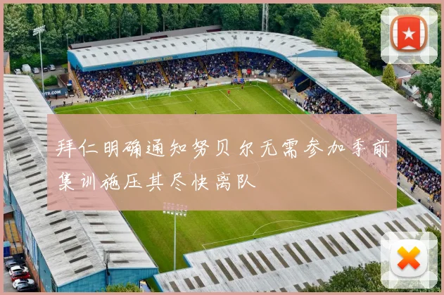 拜仁明确通知努贝尔无需参加季前集训施压其尽快离队